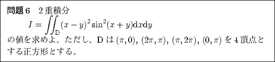 \begin{problem}
2ʬ
\begin{displaymath}
I=\iint_{\mathrm{D}}(x-y)^2\sin^2...
...\pi, \pi),\, (\pi, 2\pi), \, (0, \pi)$4ĺȤȤ롣
\end{problem}